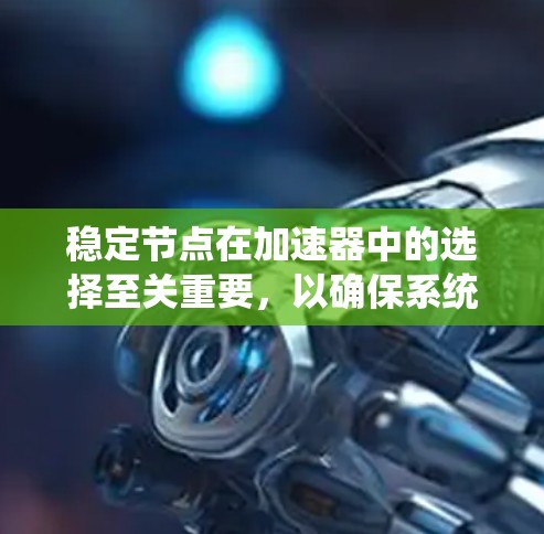 稳定节点在加速器中的选择至关重要,以确保系统的高效性和可靠性。以下是详细的步骤和方法,帮助您有效选择和部署稳定节点 稳定节点在加速器中的选择至关重要,以确保系统的高效性和可靠性。以下是详细的步骤和方法,帮助您有效选择和部署稳定节点