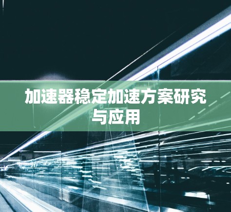加速器稳定加速方案研究与应用 加速器稳定加速方案研究与应用