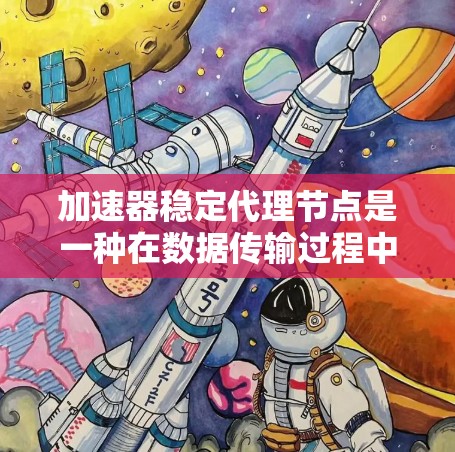 加速器稳定代理节点是一种在数据传输过程中用于提高效率和稳定性的技术。以下是对其工作原理和应用的详细分析 加速器稳定代理节点是一种在数据传输过程中用于提高效率和稳定性的技术。以下是对其工作原理和应用的详细分析