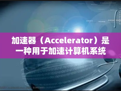 加速器（Accelerator）是一种用于加速计算机系统性能的硬件或软件组件，通常用于处理复杂的计算任务。常见的加速器包括