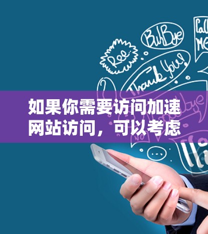 如果你需要访问加速网站访问,可以考虑以下几种方法 如果你需要访问加速网站访问,可以考虑以下几种方法