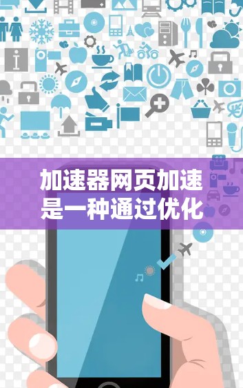 加速器网页加速是一种通过优化网络传输路径和数据处理来提升网页加载速度的技术，旨在减少延迟，提高用户体验。以下是对加速器网页加速的详细总结