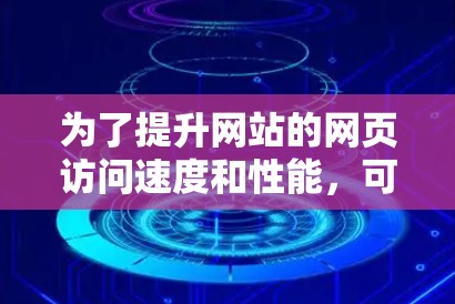 为了提升网站的网页访问速度和性能,可以采取以下步骤实施加速器网页访问服务 为了提升网站的网页访问速度和性能,可以采取以下步骤实施加速器网页访问服务