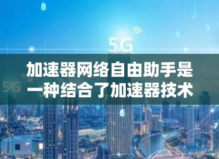 加速器网络自由助手是一种结合了加速器技术和人工智能助手功能的创新解决方案,旨在优化网络性能和管理效率。以下是对其工作原理和应用的详细说明 加速器网络自由助手是一种结合了加速器技术和人工智能助手功能的创新解决方案,旨在优化网络性能和管理效率。以下是对其工作原理和应用的详细说明