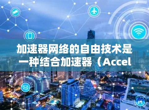 加速器网络的自由技术是一种结合加速器(Accelerator)与网络技术的创新,旨在高效地处理数据传输和计算任务。自由技术通常指的是开源或免费的技术解决方案,能够为加速器网络提供高性能、灵活的支持 加速器网络的自由技术是一种结合加速器(Accelerator)与网络技术的创新,旨在高效地处理数据传输和计算任务。自由技术通常指的是开源或免费的技术解决方案,能够为加速器网络提供高性能、灵活的支持