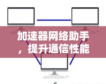加速器网络助手，提升通信性能的智慧选择