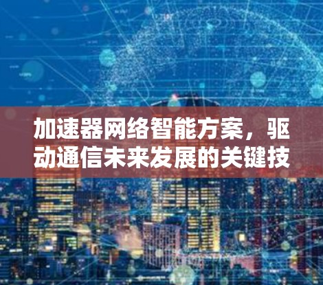加速器网络智能方案，驱动通信未来发展的关键技术