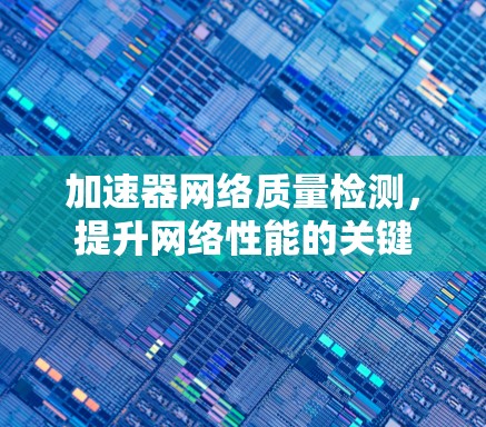 加速器网络质量检测，提升网络性能的关键
