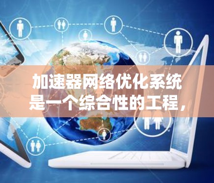 加速器网络优化系统是一个综合性的工程,旨在提升加速器的性能和效率。以下是该系统的详细结构和功能 加速器网络优化系统是一个综合性的工程,旨在提升加速器的性能和效率。以下是该系统的详细结构和功能
