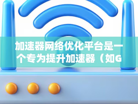 加速器网络优化平台是一个专为提升加速器(如GPU、FPGA等)网络性能设计的解决方案,旨在通过智能化的工具和方法,优化数据传输效率,降低延迟,提升整体系统性能。以下是对该平台的详细分析 加速器网络优化平台是一个专为提升加速器(如GPU、FPGA等)网络性能设计的解决方案,旨在通过智能化的工具和方法,优化数据传输效率,降低延迟,提升整体系统性能。以下是对该平台的详细分析