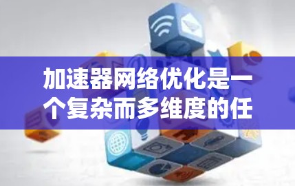 加速器网络优化是一个复杂而多维度的任务,涉及硬件、软件、协议和架构等多个方面。以下是对加速器网络优化的系统化总结和建议 加速器网络优化是一个复杂而多维度的任务,涉及硬件、软件、协议和架构等多个方面。以下是对加速器网络优化的系统化总结和建议
