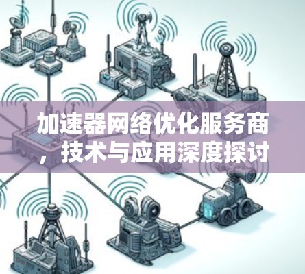 加速器网络优化服务商，技术与应用深度探讨