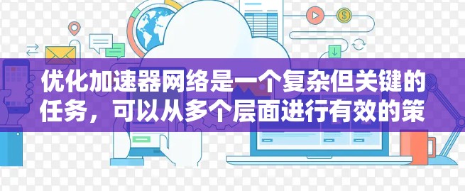 优化加速器网络是一个复杂但关键的任务,可以从多个层面进行有效的策略制定。以下是一个有条理的优化方案 优化加速器网络是一个复杂但关键的任务,可以从多个层面进行有效的策略制定。以下是一个有条理的优化方案