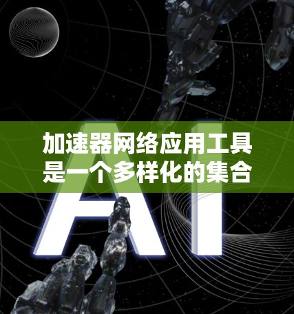 加速器网络应用工具是一个多样化的集合,各具特色,适用于不同的网络应用场景。以下是对这些工具的详细分析和总结 加速器网络应用工具是一个多样化的集合,各具特色,适用于不同的网络应用场景。以下是对这些工具的详细分析和总结