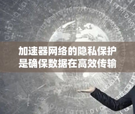 加速器网络的隐私保护是确保数据在高效传输的同时,严格保护用户隐私的重要课题。以下是对加速器网络隐私保护的系统分析和总结 加速器网络的隐私保护是确保数据在高效传输的同时,严格保护用户隐私的重要课题。以下是对加速器网络隐私保护的系统分析和总结