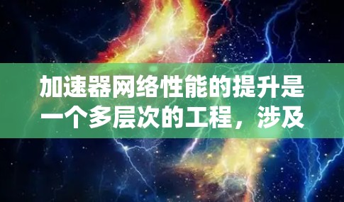 加速器网络性能的提升是一个多层次的工程,涉及从协议到硬件、管理到优化等多个方面。以下是对提升加速器网络性能的系统化总结 加速器网络性能的提升是一个多层次的工程,涉及从协议到硬件、管理到优化等多个方面。以下是对提升加速器网络性能的系统化总结