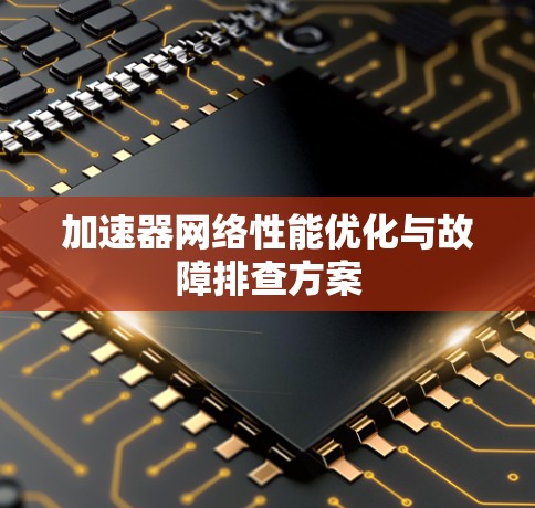 加速器网络性能优化与故障排查方案