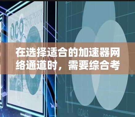 在选择适合的加速器网络通道时,需要综合考虑多个关键因素。以下是对不同通道的详细分析和推荐 在选择适合的加速器网络通道时,需要综合考虑多个关键因素。以下是对不同通道的详细分析和推荐