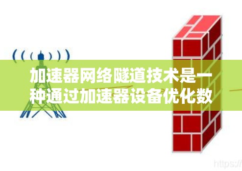 加速器网络隧道技术是一种通过加速器设备优化数据传输的网络技术,主要用于在不同的网络段之间建立高性能的连接。以下是对该技术的详细分析和总结 加速器网络隧道技术是一种通过加速器设备优化数据传输的网络技术,主要用于在不同的网络段之间建立高性能的连接。以下是对该技术的详细分析和总结