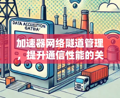加速器网络隧道管理，提升通信性能的关键