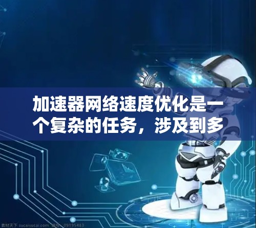 加速器网络速度优化是一个复杂的任务，涉及到多个方面，包括网络架构、数据传输协议、硬件性能、负载均衡、缓存机制等。以下是一些常见的优化方法和策略，适用于加速器在网络环境中的性能提升
