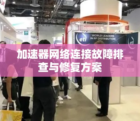 加速器网络连接故障排查与修复方案 加速器网络连接故障排查与修复方案