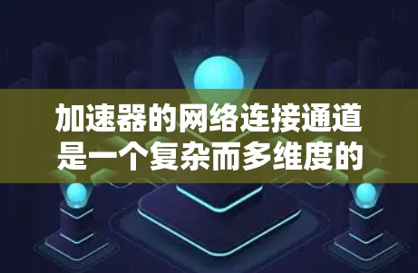 加速器的网络连接通道是一个复杂而多维度的主题,涉及多个方面的考虑。以下是对加速器网络连接通道的详细分析和总结 加速器的网络连接通道是一个复杂而多维度的主题,涉及多个方面的考虑。以下是对加速器网络连接通道的详细分析和总结