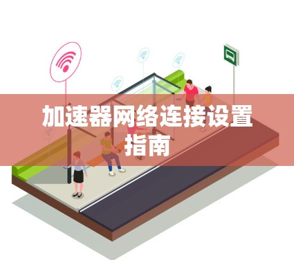 加速器网络连接设置指南 加速器网络连接设置指南