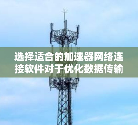 选择适合的加速器网络连接软件对于优化数据传输效率至关重要。以下是详细的步骤指南,帮助您为数据加速器选择和部署合适的网络连接软件 选择适合的加速器网络连接软件对于优化数据传输效率至关重要。以下是详细的步骤指南,帮助您为数据加速器选择和部署合适的网络连接软件
