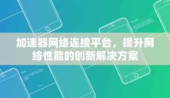 加速器网络连接平台，提升网络性能的创新解决方案