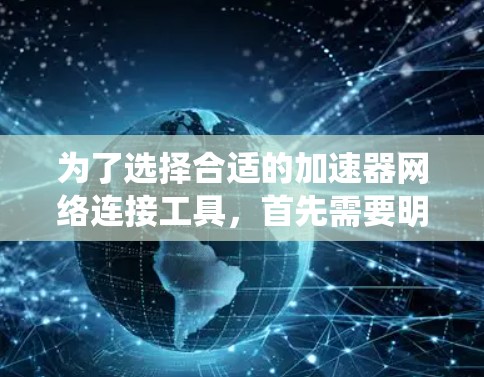 为了选择合适的加速器网络连接工具,首先需要明确具体需求,包括优化的网络部分(如DNS、负载均衡或CDN)使用的环境(如操作系统)预算以及是否需要集成到现有云服务中。以下是针对不同场景的推荐工具 为了选择合适的加速器网络连接工具,首先需要明确具体需求,包括优化的网络部分(如DNS、负载均衡或CDN)使用的环境(如操作系统)预算以及是否需要集成到现有云服务中。以下是针对不同场景的推荐工具