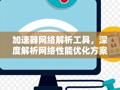 加速器网络解析工具,深度解析网络性能优化方案 加速器网络解析工具,深度解析网络性能优化方案