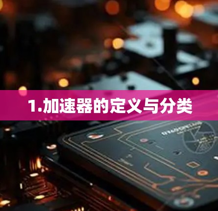 1.加速器的定义与分类 1.加速器的定义与分类
