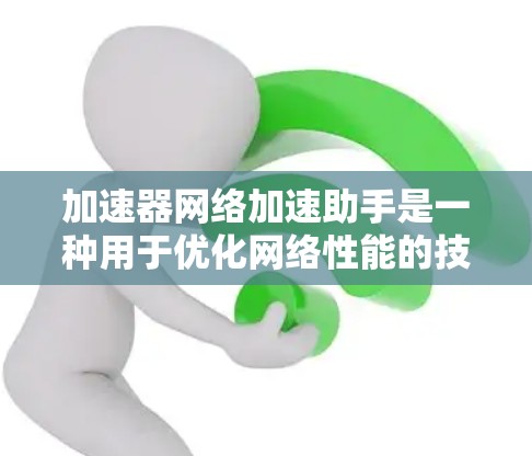 加速器网络加速助手是一种用于优化网络性能的技术,通过多种方法提升数据传输速度和效率。以下是对其功能、应用场景、优势及挑战的详细分析 加速器网络加速助手是一种用于优化网络性能的技术,通过多种方法提升数据传输速度和效率。以下是对其功能、应用场景、优势及挑战的详细分析