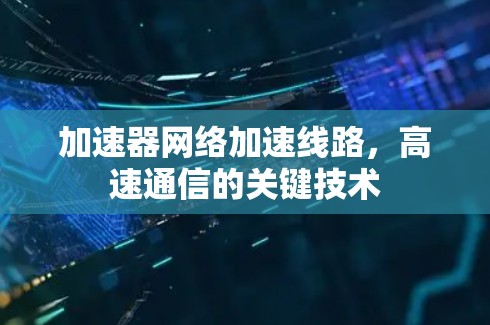 加速器网络加速线路，高速通信的关键技术