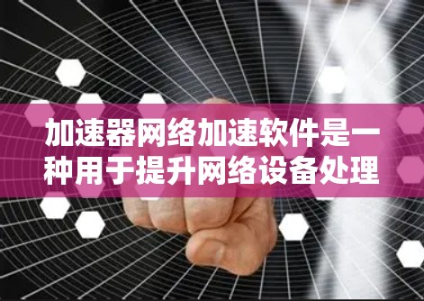 加速器网络加速软件是一种用于提升网络设备处理数据包效率的技术，通过优化数据包传输路径和减少延迟，提高网络吞吐量。以下是对加速器网络加速软件的详细分析