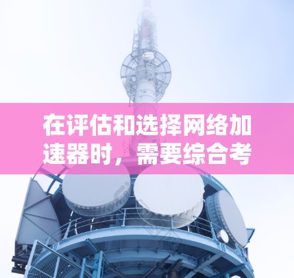 在评估和选择网络加速器时,需要综合考虑多个关键因素,以确保选择最适合的产品来满足具体需求。以下是对加速器性能排名的详细分析和建议 在评估和选择网络加速器时,需要综合考虑多个关键因素,以确保选择最适合的产品来满足具体需求。以下是对加速器性能排名的详细分析和建议