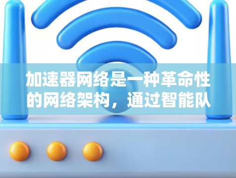 加速器网络是一种革命性的网络架构,通过智能队列和分布式计算设计,显著提升了数据中心的性能。以下是对加速器网络的详细分析和总结 加速器网络是一种革命性的网络架构,通过智能队列和分布式计算设计,显著提升了数据中心的性能。以下是对加速器网络的详细分析和总结