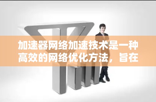 加速器网络加速技术是一种高效的网络优化方法，旨在减少数据传输延迟和带宽消耗。以下是对该技术的详细解析