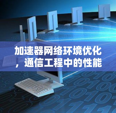 加速器网络环境优化，通信工程中的性能提升策略