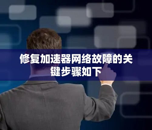 修复加速器网络故障的关键步骤如下 修复加速器网络故障的关键步骤如下
