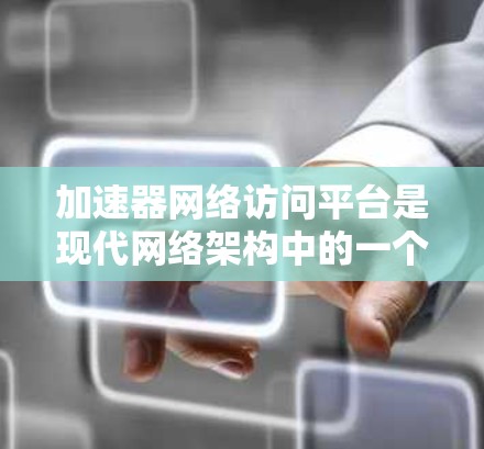 加速器网络访问平台是现代网络架构中的一个关键组件,旨在通过优化数据传输路径和加速特定应用来提升网络性能。以下是对加速器网络访问平台的详细分析 加速器网络访问平台是现代网络架构中的一个关键组件,旨在通过优化数据传输路径和加速特定应用来提升网络性能。以下是对加速器网络访问平台的详细分析