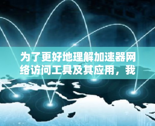为了更好地理解加速器网络访问工具及其应用，我们可以按照以下步骤进行分析
