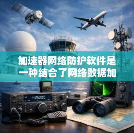 加速器网络防护软件是一种结合了网络数据加速和安全防护功能的解决方案，旨在在企业网络、云计算和数据中心环境中提供高性能和高安全性的数据传输。以下是对该软件的详细分析和总结