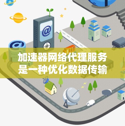 加速器网络代理服务是一种优化数据传输的网络服务,旨在通过分发数据到多个节点来减少延迟,提高速度和可靠性。以下是对加速器网络代理服务的详细总结 加速器网络代理服务是一种优化数据传输的网络服务,旨在通过分发数据到多个节点来减少延迟,提高速度和可靠性。以下是对加速器网络代理服务的详细总结