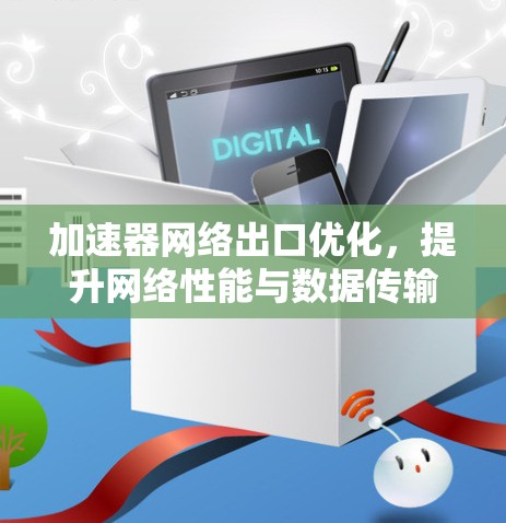加速器网络出口优化，提升网络性能与数据传输效率
