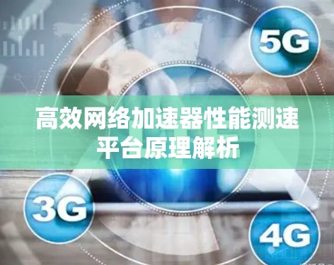 高效网络加速器性能测速平台原理解析 高效网络加速器性能测速平台原理解析