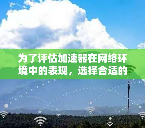 为了评估加速器在网络环境中的表现，选择合适的测试工具至关重要。以下是针对加速器网络测试的几个关键要点和推荐工具