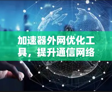 加速器外网优化工具，提升通信网络性能的秘密武器