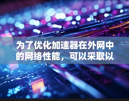 为了优化加速器在外网中的网络性能,可以采取以下策略 为了优化加速器在外网中的网络性能,可以采取以下策略